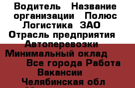 Водитель › Название организации ­ Полюс Логистика, ЗАО › Отрасль предприятия ­ Автоперевозки › Минимальный оклад ­ 45 000 - Все города Работа » Вакансии   . Челябинская обл.,Магнитогорск г.
